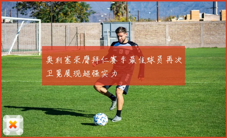 奥利塞荣膺拜仁赛季最佳球员再次卫冕展现超强实力