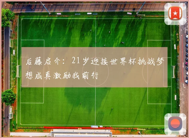 后藤启介：21岁迎接世界杯挑战梦想成真激励我前行