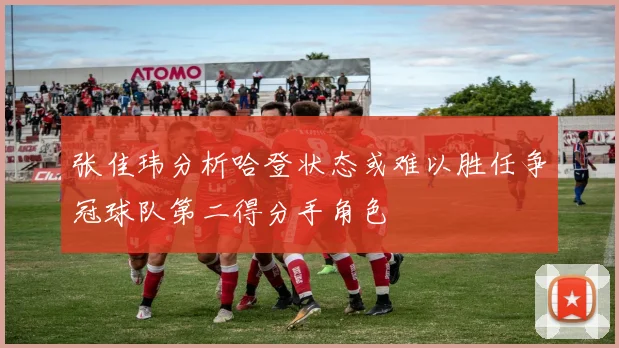 张佳玮分析哈登状态或难以胜任争冠球队第二得分手角色